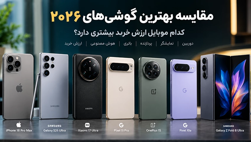 مقایسه بهترین گوشی&zwnj;های ۲۰۲۶ با تمرکز بر دوربین، نمایشگر و طراحی پرچم&zwnj;داران